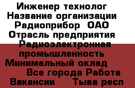 Инженер-технолог › Название организации ­ Радиоприбор, ОАО › Отрасль предприятия ­ Радиоэлектронная промышленность › Минимальный оклад ­ 20 000 - Все города Работа » Вакансии   . Тыва респ.